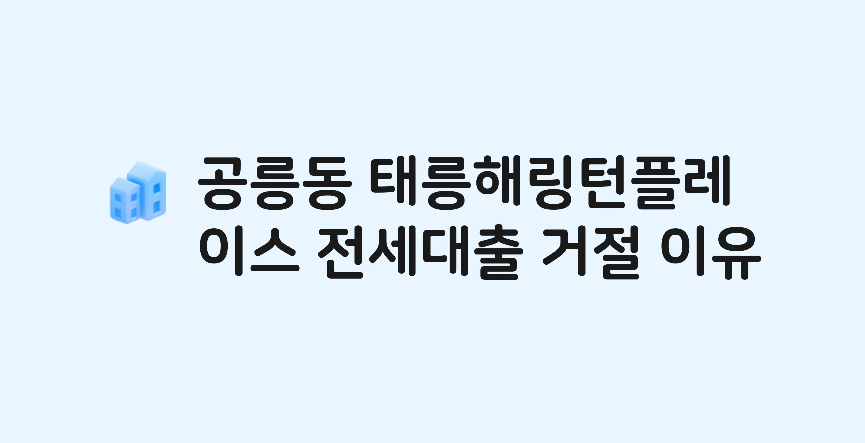 공릉동 태릉해링턴플레이스 아파트 전세월세대출 가능? 버팀목 거절 사유와 전세 계약 전 체크리스트