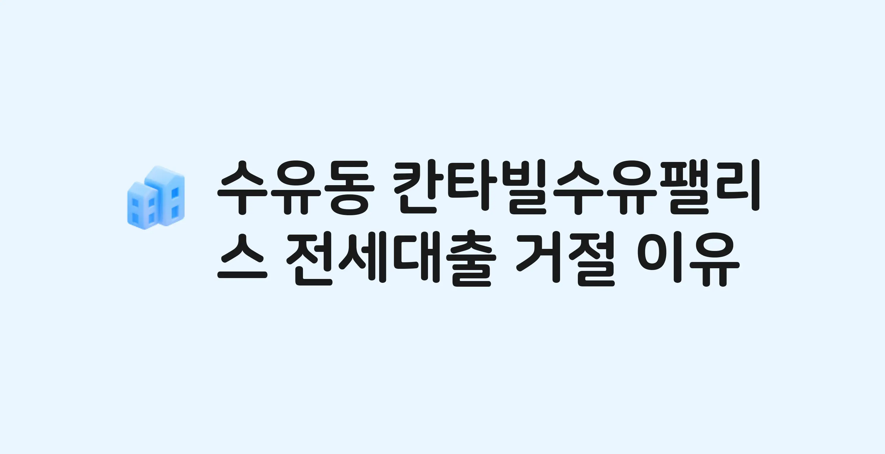 수유동 칸타빌수유팰리스 아파트 전세월세대출 가능? 버팀목 거절 사유와 전세 계약 전 체크리스트