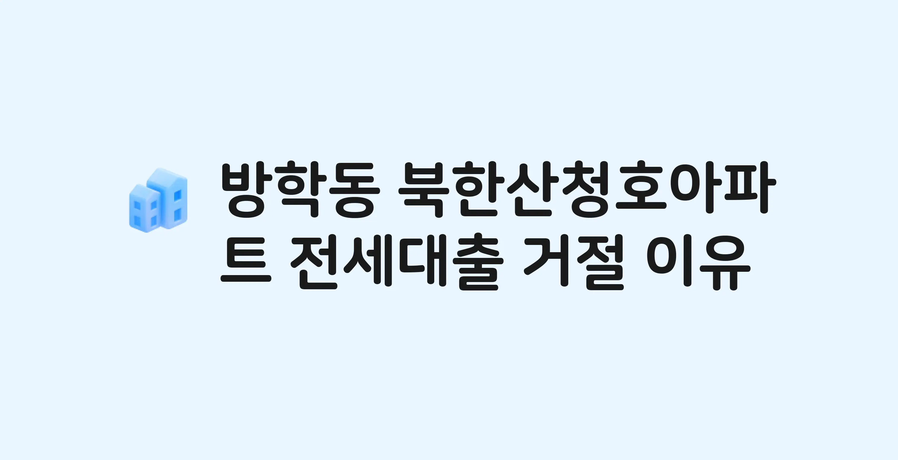 방학동 북한산청호 아파트 전세월세대출 가능? 버팀목 거절 사유와 전세 계약 전 체크리스트