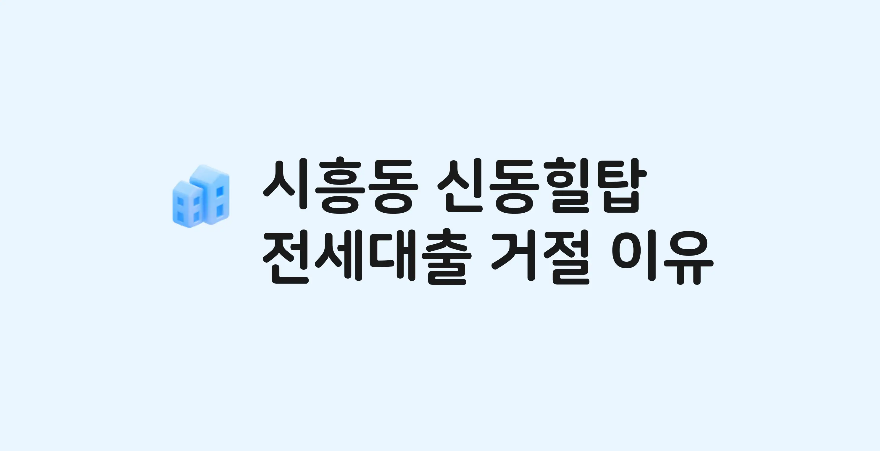 시흥동 신동힐탑 아파트 전세월세대출 가능? 버팀목 거절 사유와 전세 계약 전 체크리스트