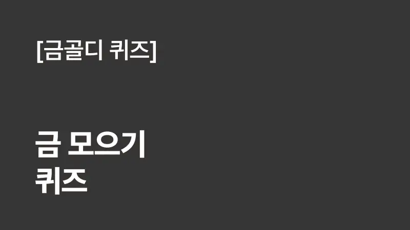 [금골디 퀴즈]한국이 쓰는 금은 대부분 국내에서 캐낸 것인가요, 외국에서 들여온 것인가요?