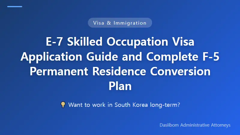 E-7 Skilled Occupation Visa Application Guide and Complete F-5 Permanent Residence Conversion Plan