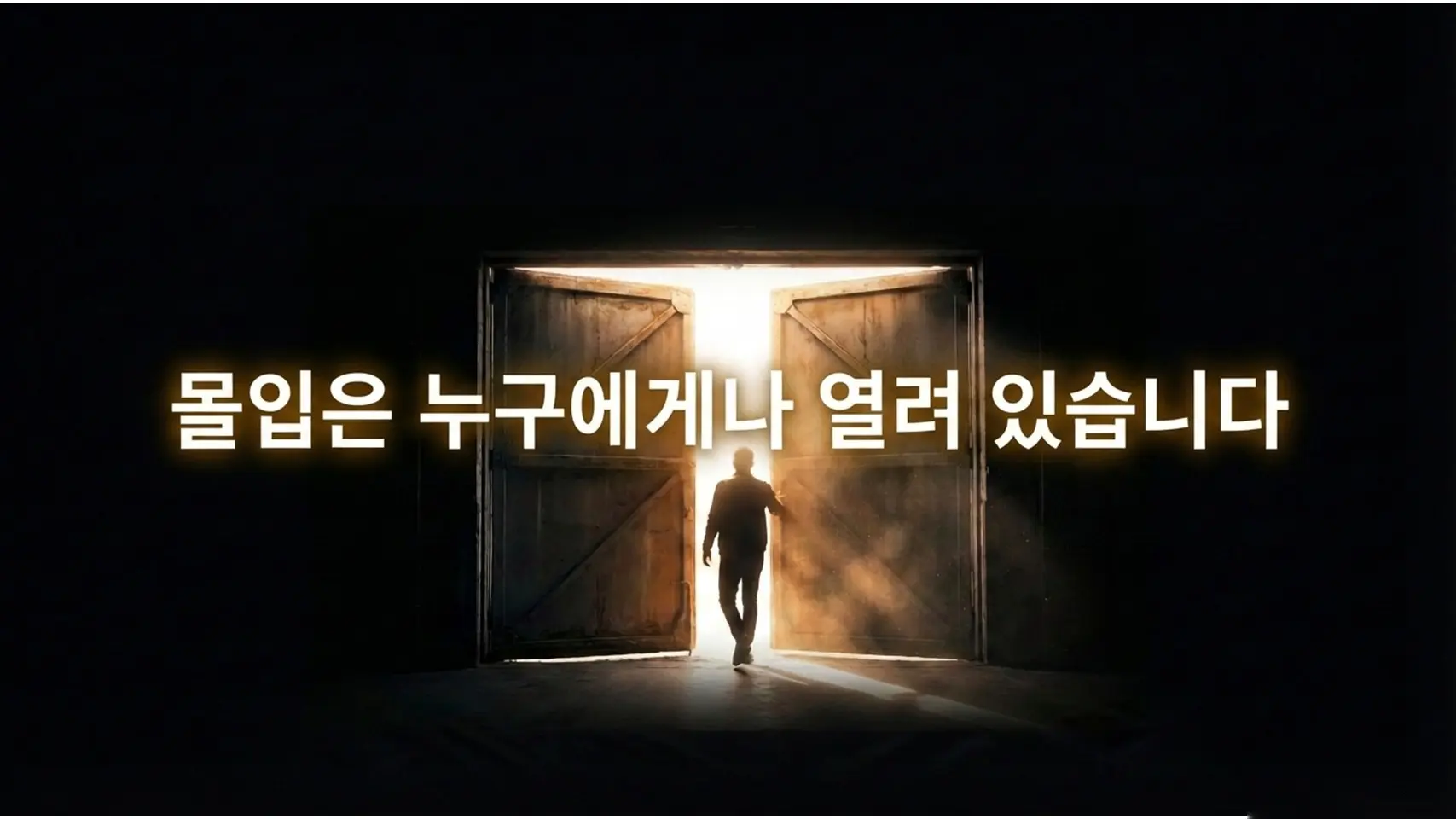 어두운 창고 안에서 밝은 빛이 쏟아지는 두 짝의 문이 활짝 열려 있고, 그 빛을 향해 걸어 들어가는 남성의 실루엣. 왼쪽에 흰색 굵은 글씨로 "몰입은 누구에게나 열려 있습니다"라고 적혀 있다.