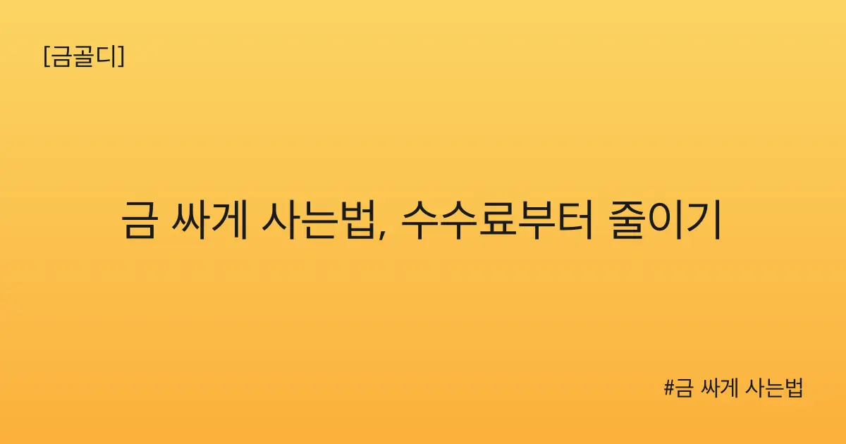 [금골디]금 싸게 사는법, 수수료부터 줄이기