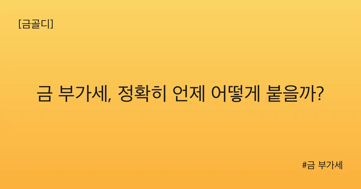 [금골디]금 부가세, 정확히 언제 어떻게 붙을까?