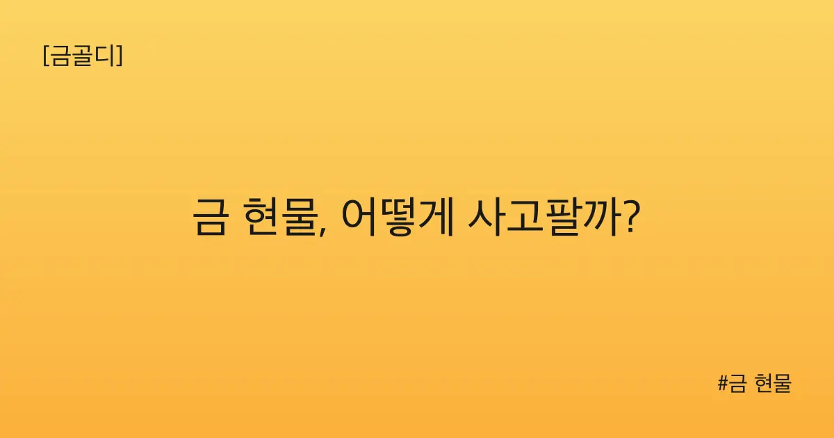 [금골디]금 현물, 어떻게 사고팔까?