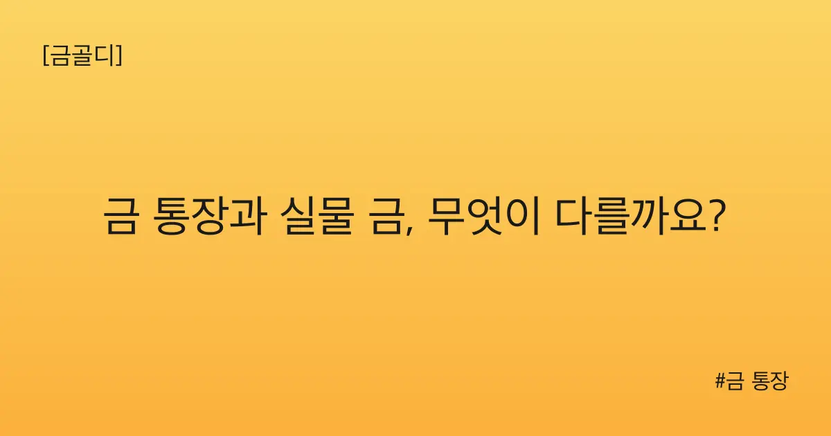 [금골디]금 통장과 실물 금, 무엇이 다를까요?