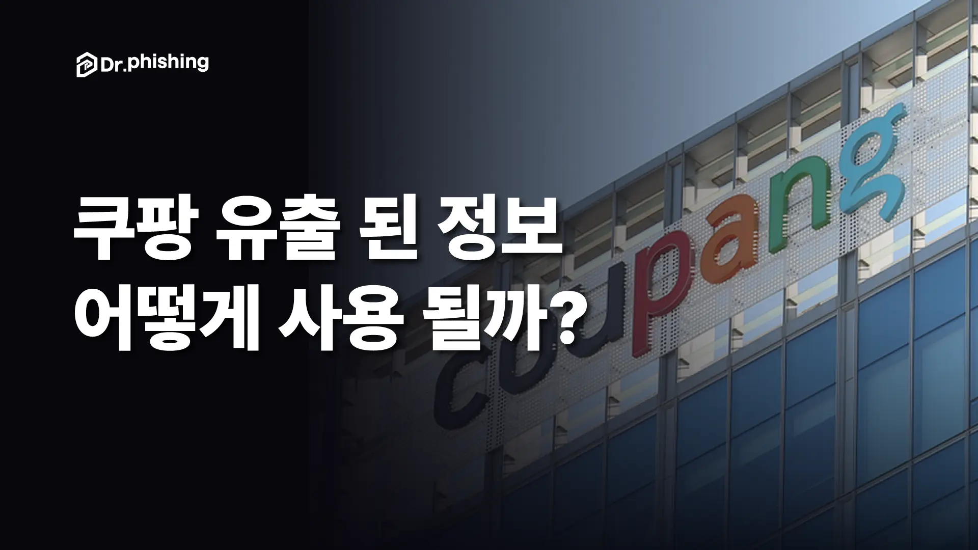 쿠팡 사옥의 coupang 간판을 배경으로, 왼쪽 어두운 영역에 "쿠팡 유출 된 정보 어떻게 사용 될까?" 제목과 닥터피싱 로고가 놓인 대표 이미지. 쿠팡 개인정보 유출 사건에서 빠져나간 정보가 어떻게 악용될 수 있는지 다루는 글의 커버.