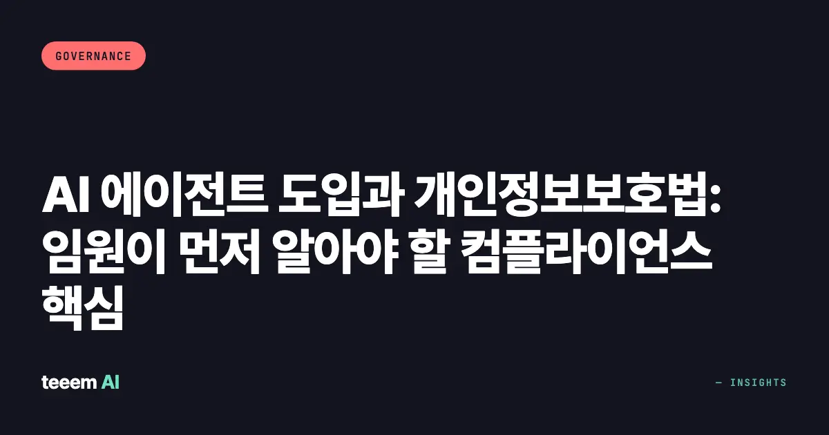 AI 에이전트 도입과 개인정보보호법: 임원이 먼저 알아야 할 컴플라이언스 핵심