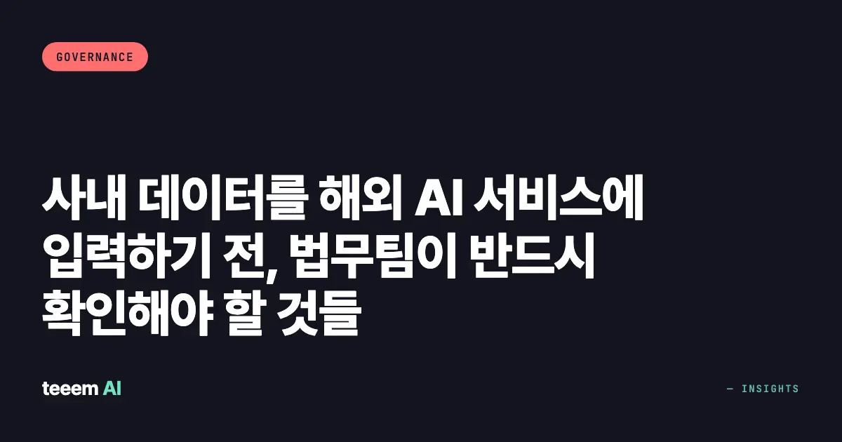 사내 데이터를 해외 AI 서비스에 입력하기 전, 법무팀이 반드시 확인해야 할 것들