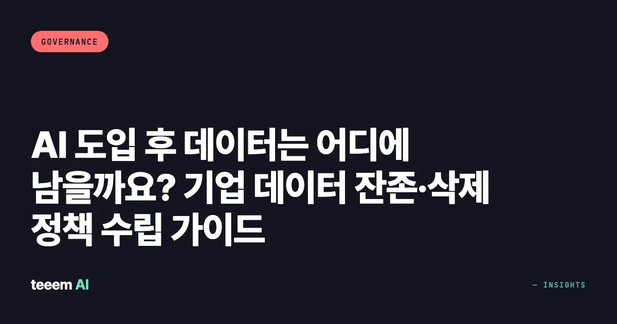 AI 도입 후 데이터는 어디에 남을까요? 기업 데이터 잔존·삭제 정책 수립 가이드