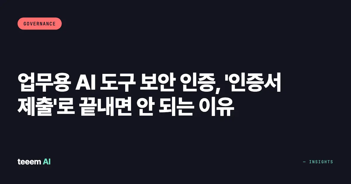 업무용 AI 도구 보안 인증, '인증서 제출'로 끝내면 안 되는 이유