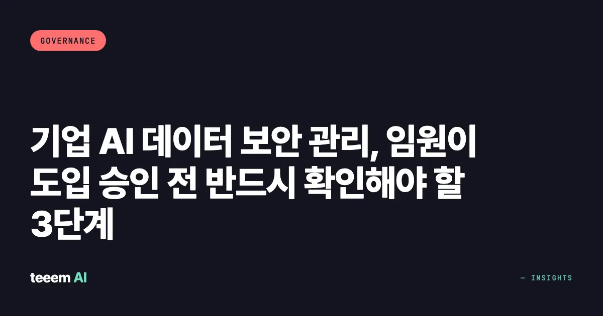 기업 AI 데이터 보안 관리, 임원이 도입 승인 전 반드시 확인해야 할 3단계