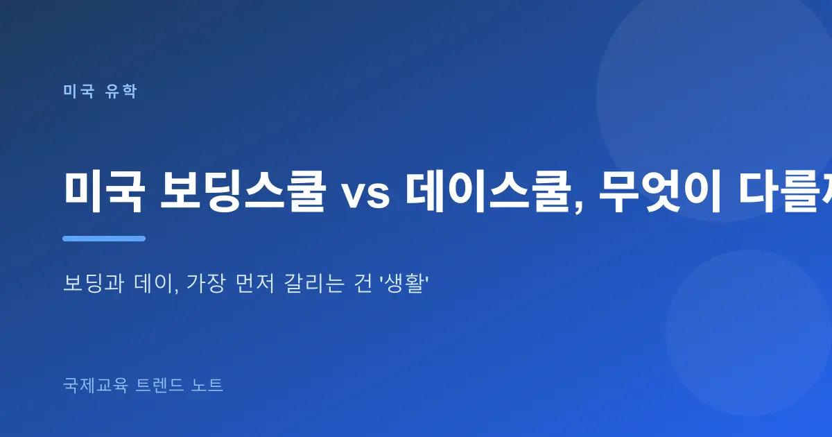 미국 보딩스쿨 vs 데이스쿨, 무엇이 다를까 — 비용·관리·유학생 조건 완벽 비교
