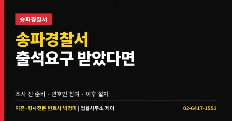 송파경찰서 출석요구 받았다면｜조사 전 준비와 변호인 참여, 이후 절차
