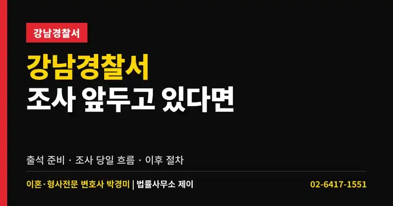 강남경찰서 조사 앞두고 있다면｜출석 준비·조사 당일 흐름·이후 절차