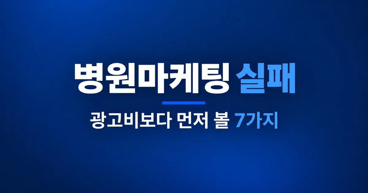 병원마케팅 실패, 광고비보다 먼저 볼 7가지