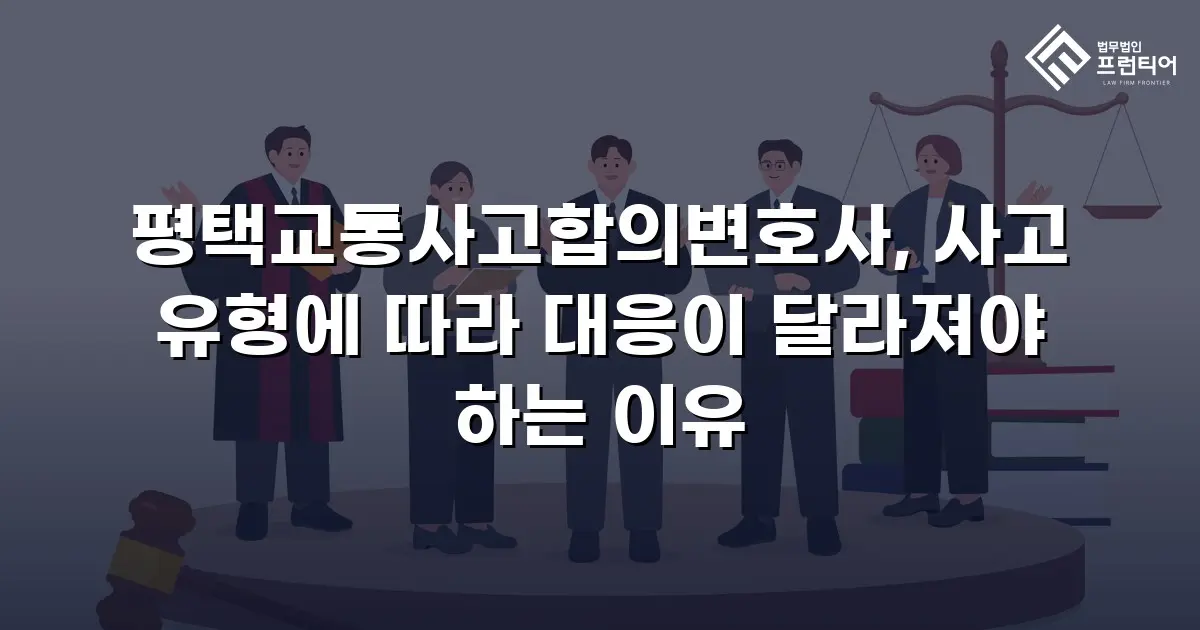 평택교통사고합의변호사, 사고 유형에 따라 대응이 달라져야 하는 이유