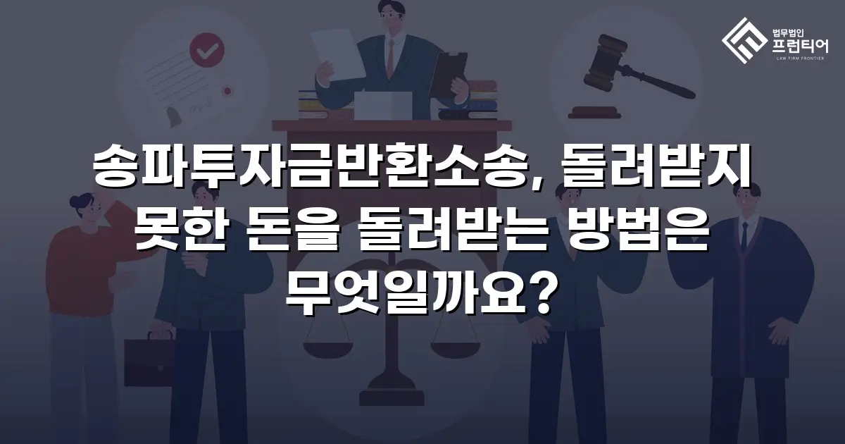 송파투자금반환소송, 돌려받지 못한 돈을 돌려받는 방법은 무엇일까요?