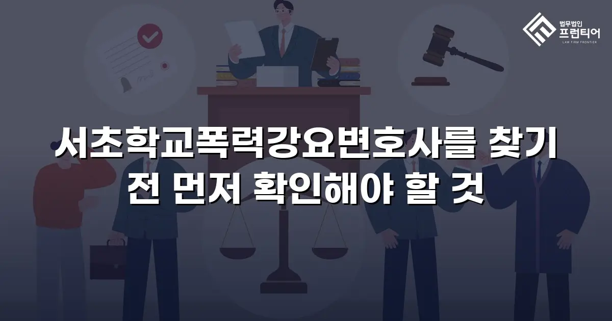 서초학교폭력강요변호사를 찾기 전 먼저 확인해야 할 것