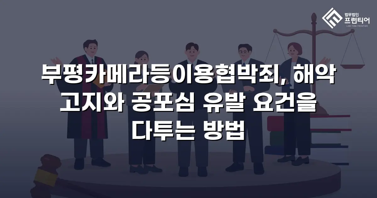 부평카메라등이용협박죄, 해악 고지와 공포심 유발 요건을 다투는 방법