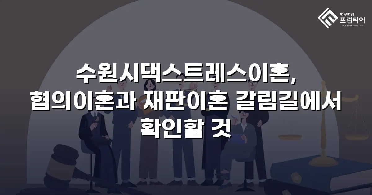 수원시댁스트레스이혼, 협의이혼과 재판이혼 갈림길에서 확인할 것