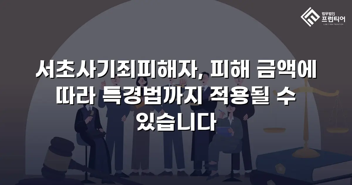 서초사기죄피해자, 피해 금액에 따라 특경법까지 적용될 수 있습니다
