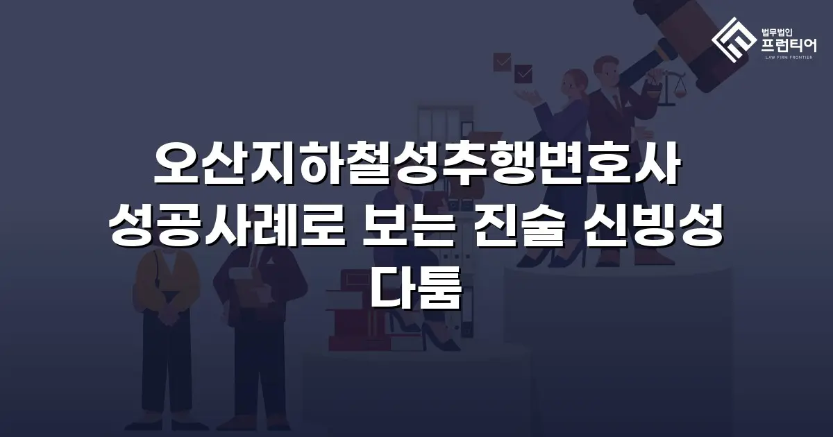 오산지하철성추행변호사 성공사례로 보는 진술 신빙성 다툼