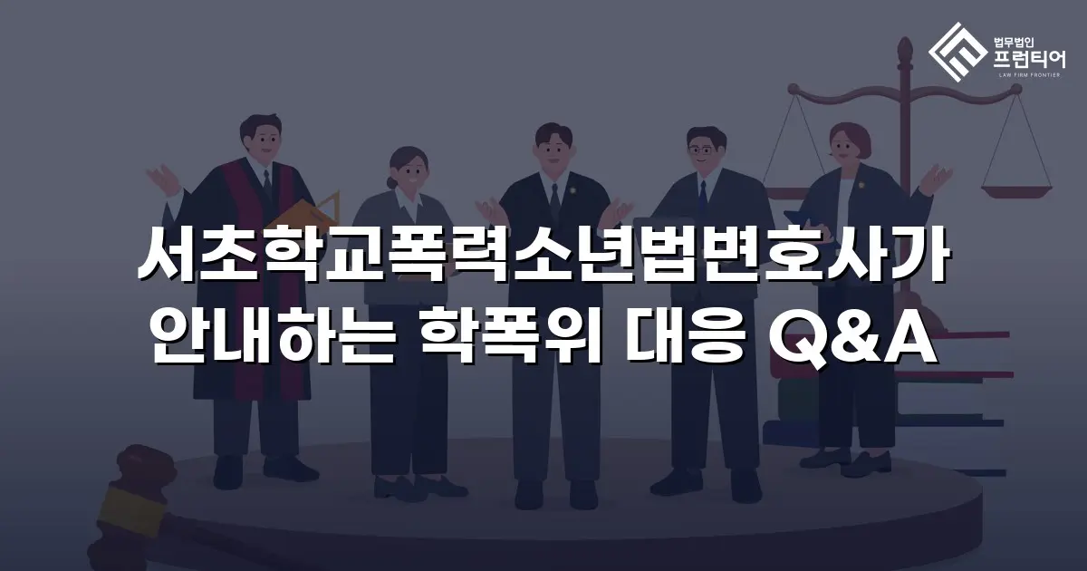 서초학교폭력소년법변호사가 안내하는 학폭위 대응 Q&A