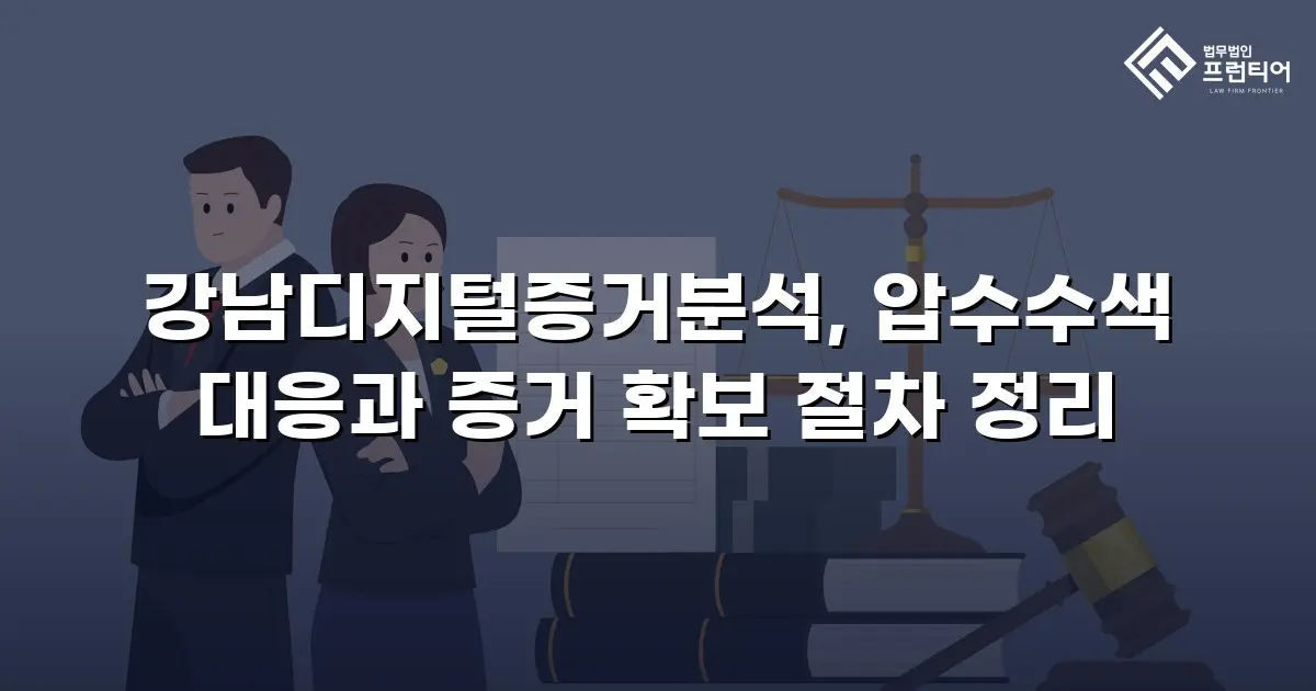강남디지털증거분석, 압수수색 대응과 증거 확보 절차 정리