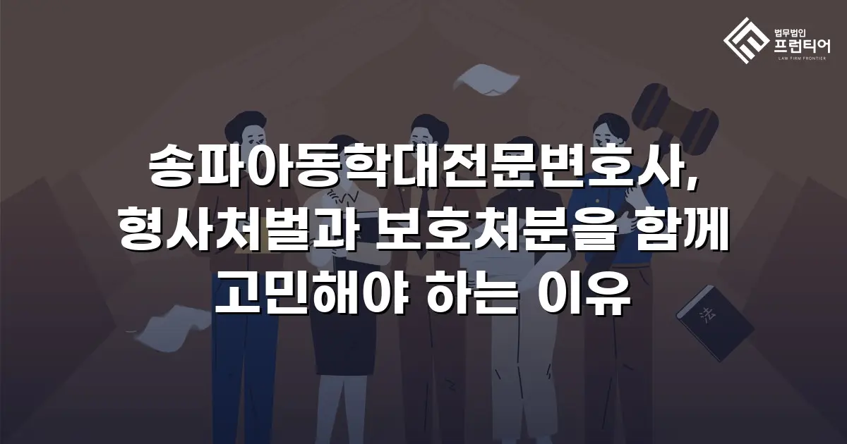 송파아동학대전문변호사, 형사처벌과 보호처분을 함께 고민해야 하는 이유