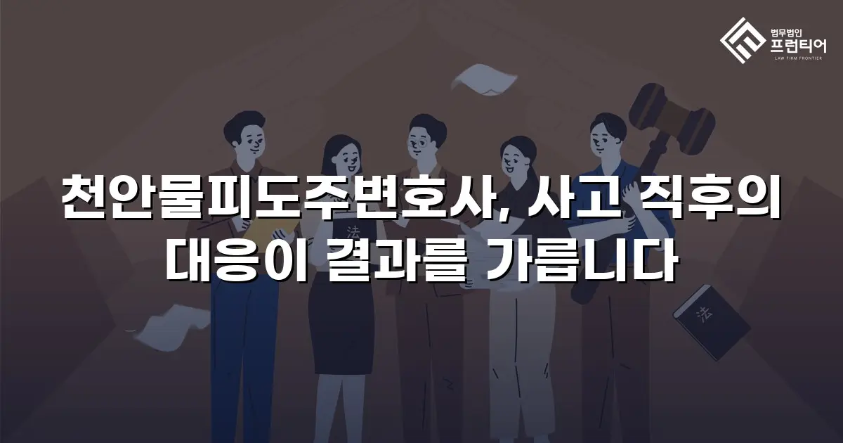 천안물피도주변호사, 사고 직후의 대응이 결과를 가릅니다