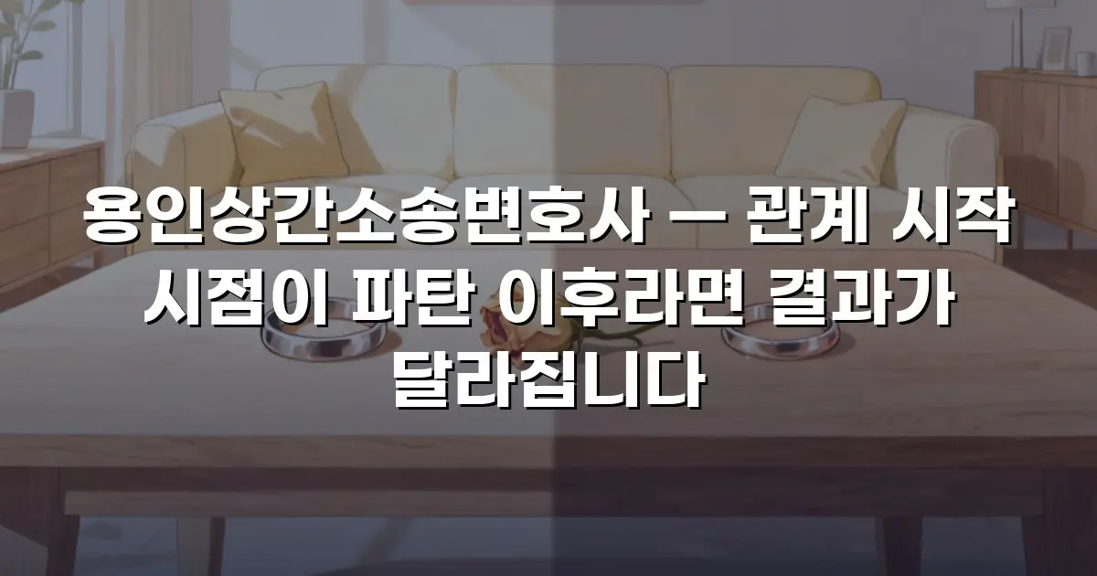 용인상간소송변호사 — 관계 시작 시점이 파탄 이후라면 결과가 달라집니다