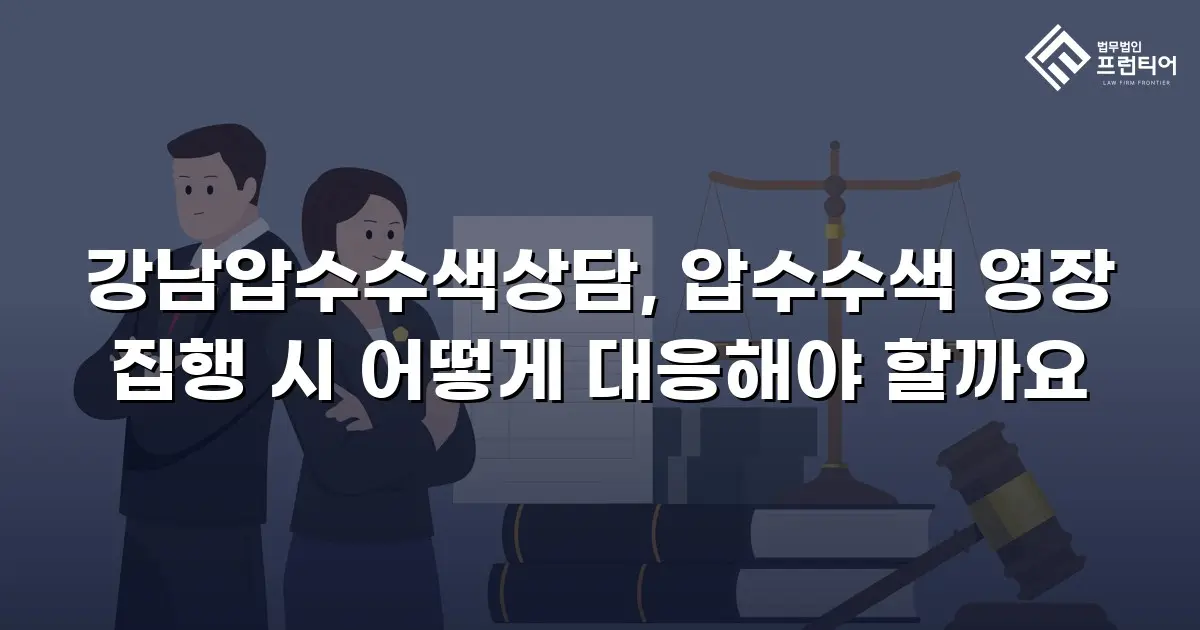 강남압수수색상담, 압수수색 영장 집행 시 어떻게 대응해야 할까요