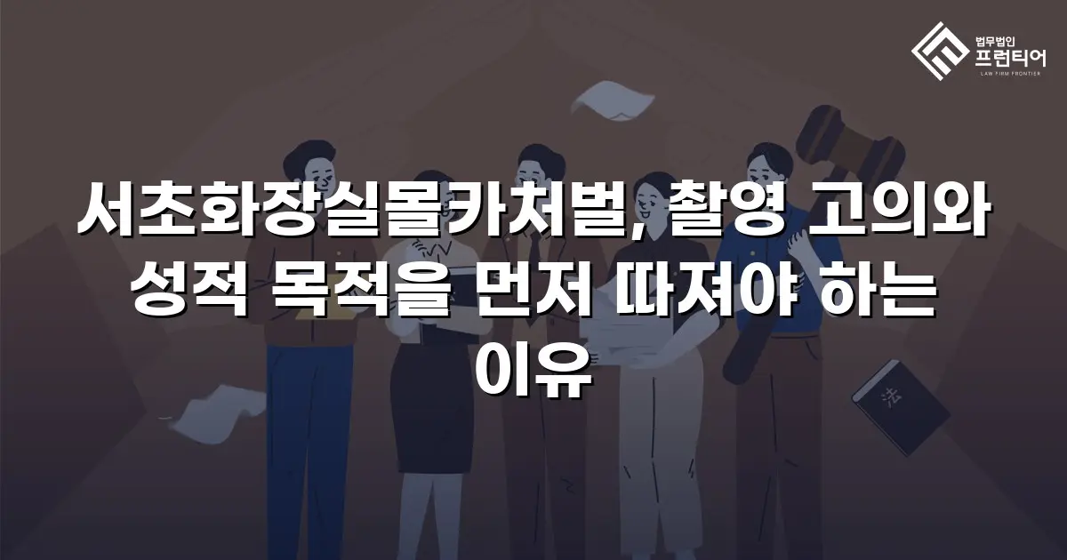 서초화장실몰카처벌, 촬영 고의와 성적 목적을 먼저 따져야 하는 이유