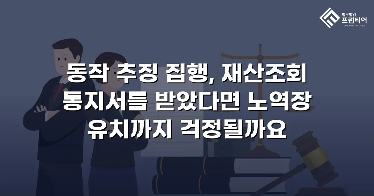 동작 추징 집행, 재산조회 통지서를 받았다면 노역장 유치까지 걱정될까요