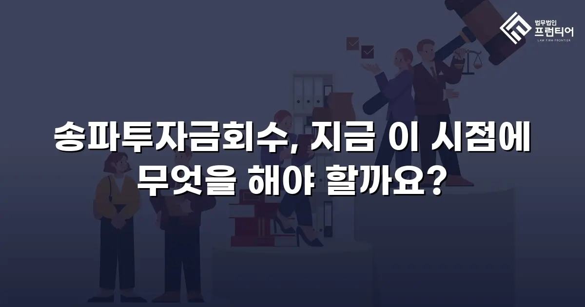 송파투자금회수, 지금 이 시점에 무엇을 해야 할까요?