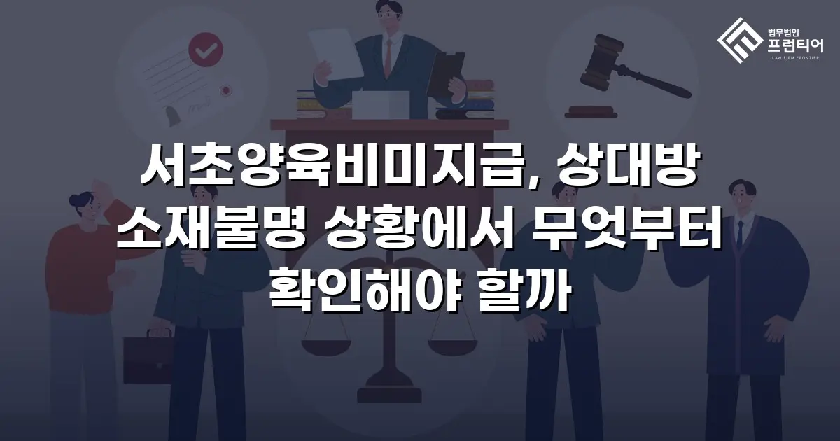 서초양육비미지급, 상대방 소재불명 상황에서 무엇부터 확인해야 할까