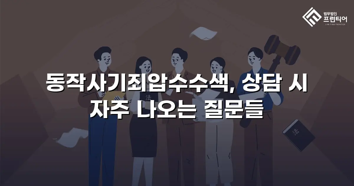 동작사기죄압수수색, 상담 시 자주 나오는 질문들