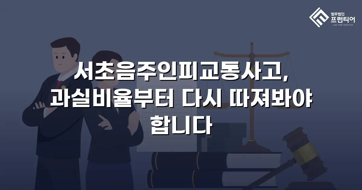 서초음주인피교통사고, 과실비율부터 다시 따져봐야 합니다