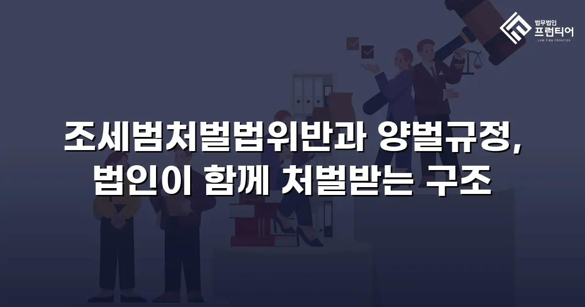 조세범처벌법위반과 양벌규정, 법인이 함께 처벌받는 구조