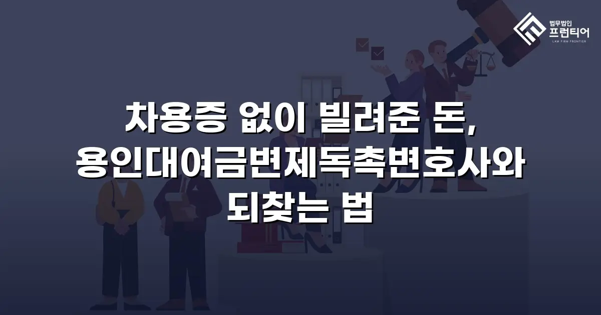차용증 없이 빌려준 돈, 용인대여금변제독촉변호사와 되찾는 법