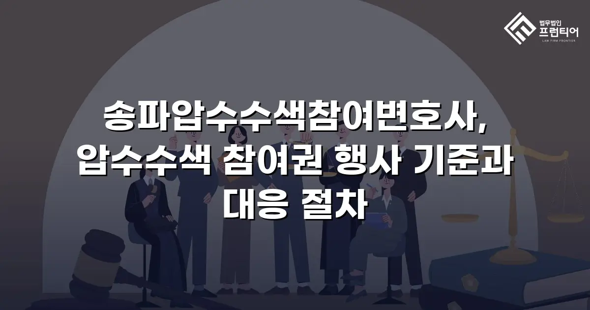 송파압수수색참여변호사, 압수수색 참여권 행사 기준과 대응 절차