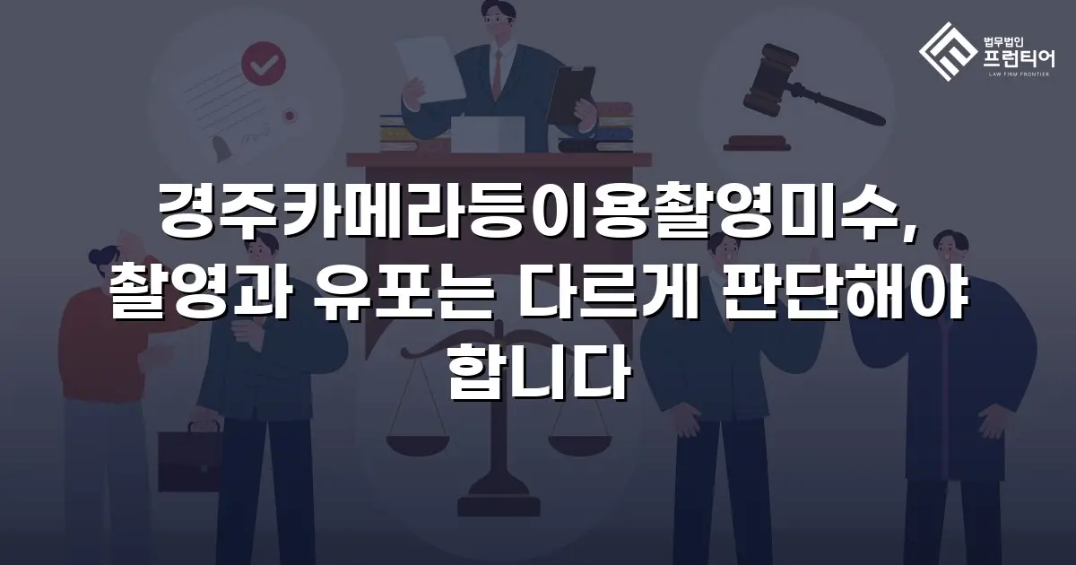 경주카메라등이용촬영미수, 촬영과 유포는 다르게 판단해야 합니다