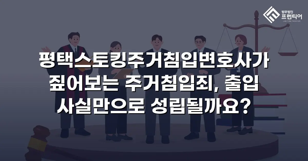 평택스토킹주거침입변호사가 짚어보는 주거침입죄, 출입 사실만으로 성립될까요?