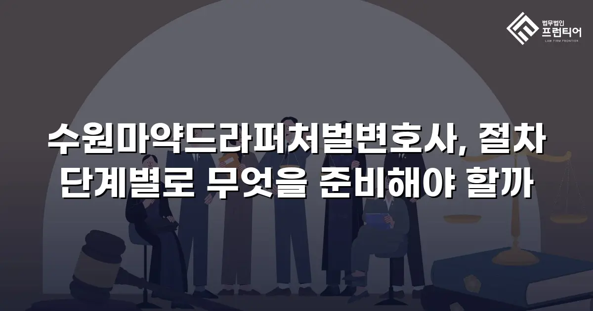 수원마약드라퍼처벌변호사, 절차 단계별로 무엇을 준비해야 할까