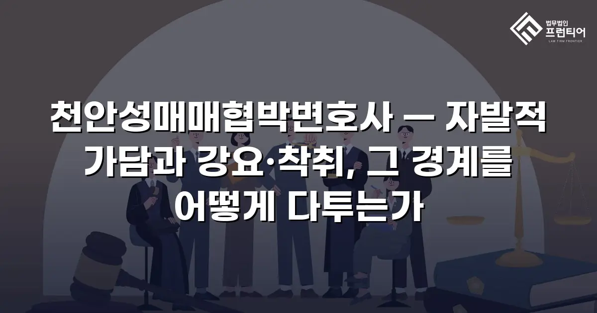 천안성매매협박변호사 — 자발적 가담과 강요·착취, 그 경계를 어떻게 다투는가