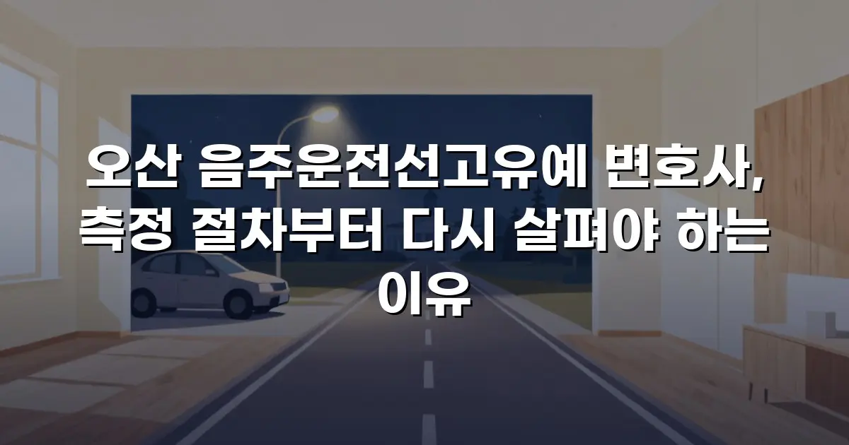 오산 음주운전선고유예 변호사, 측정 절차부터 다시 살펴야 하는 이유