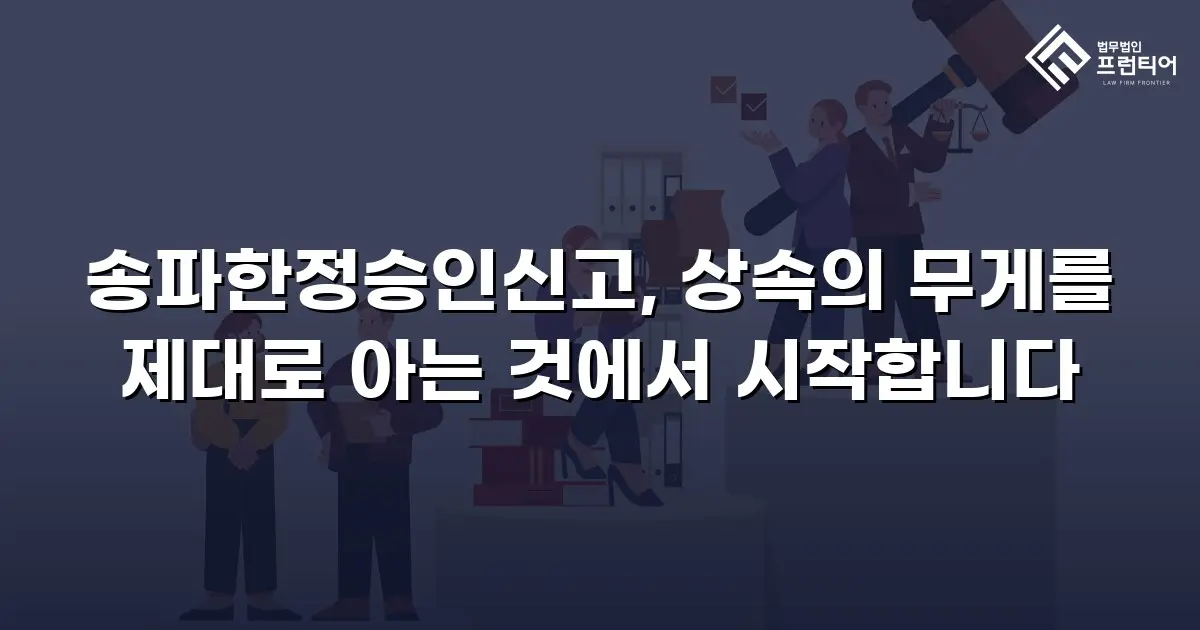 송파한정승인신고, 상속의 무게를 제대로 아는 것에서 시작합니다