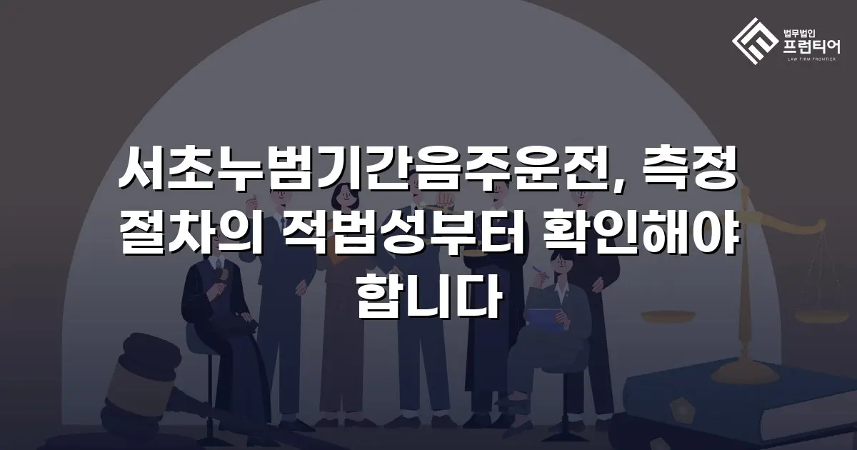 서초누범기간음주운전, 측정 절차의 적법성부터 확인해야 합니다